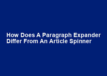 How does a paragraph expander differ from an article spinner